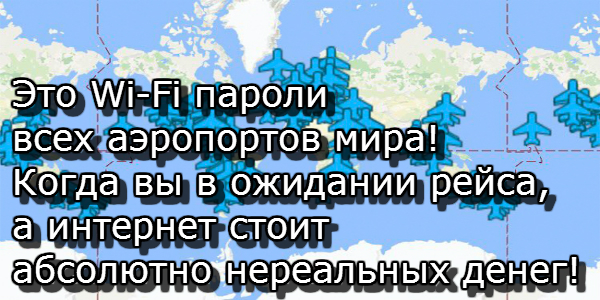 Это Wi-Fi пароли всех аэропортов мира! Когда вы в ожидании рейса, а интернет стоит абсолютно нереальных денег!