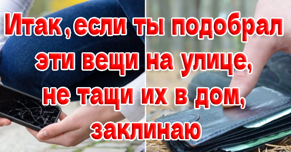 Итак, если ты подобрал эти вещи на улице, не тащи их в дом, заклинаю