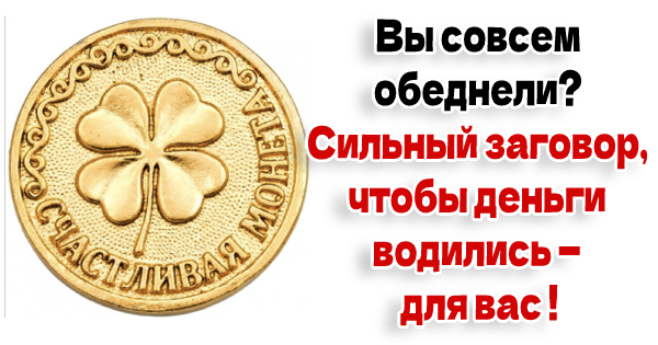 Вы совсем обеднели? Сильный заговор, чтобы деньги водились — для вас !