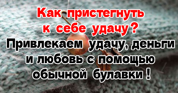 Как пристегнуть к себе удачу? Привлекаем удачу, деньги и любовь с помощью обычной булавки!