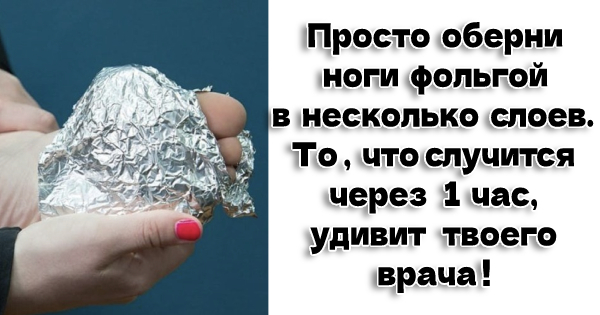 Просто оберни ноги фольгой в несколько слоев. То, что случится через 1 час, удивит твоего врача!