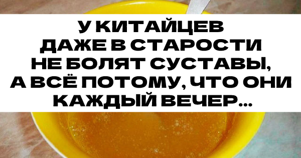 У КИТАЙЦЕВ ДАЖЕ В СТАРОСТИ НЕ БОЛЯТ СУСТАВЫ, А ВСЁ ПОТОМУ, ЧТО ОНИ КАЖДЫЙ ВЕЧЕР…