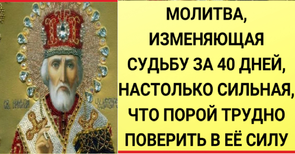 Молитва, изменяющая судьбу за 40 дней, настолько сильная, что порой трудно поверить в ее силу