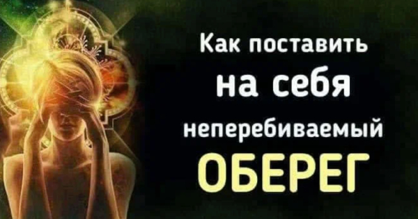 Как поставить на себя неперебиваемый оберег. Защита от зла!