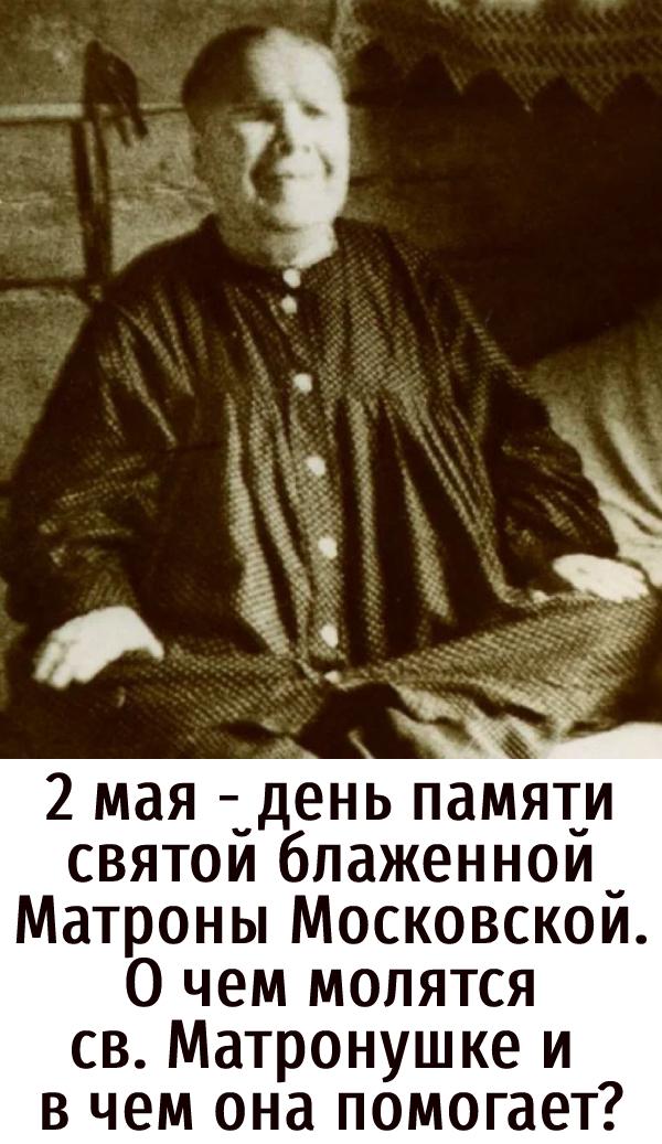 2 мая — день памяти святой блаженной Матроны Московской. О чем молятся св. Матронушке и в чем она помогает?