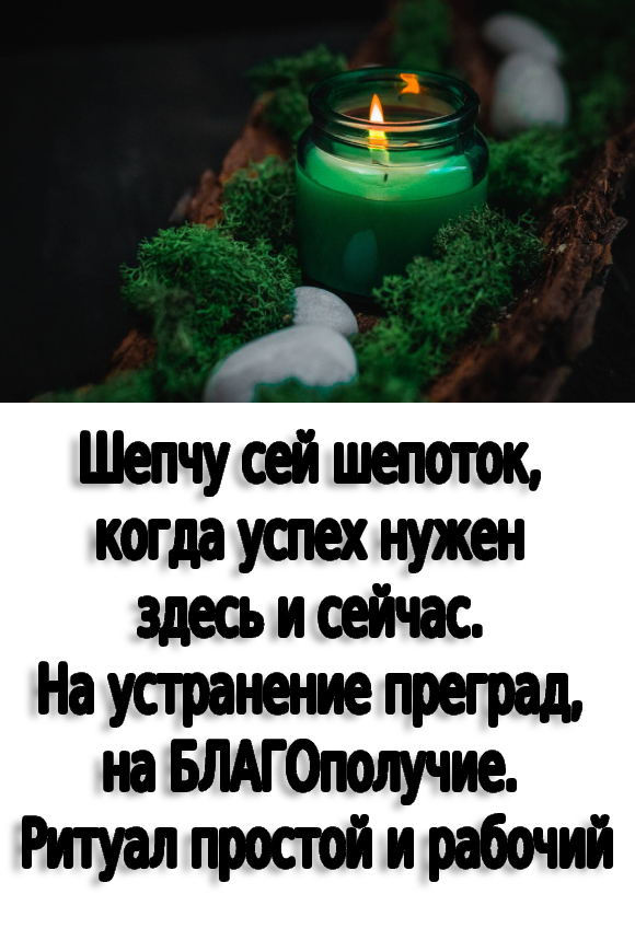 Шепчу сей шепоток, когда успех нужен здесь и сейчас. На устранение преград, на БЛАГОполучие. Ритуал простой и рабочий