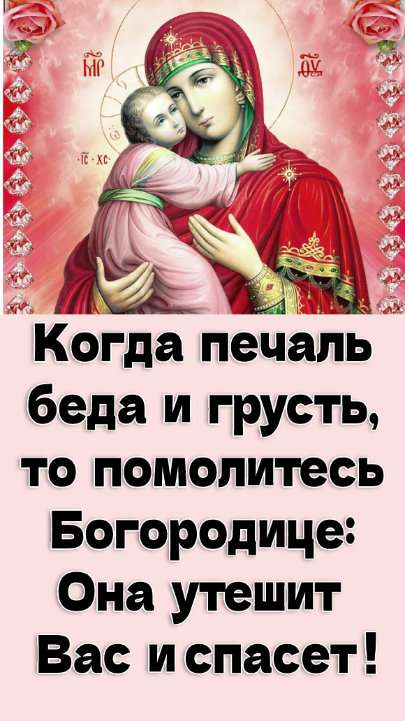 Когда печаль беда и грусть, то помолитесь Богородице: Она утешит Вас и спасет!