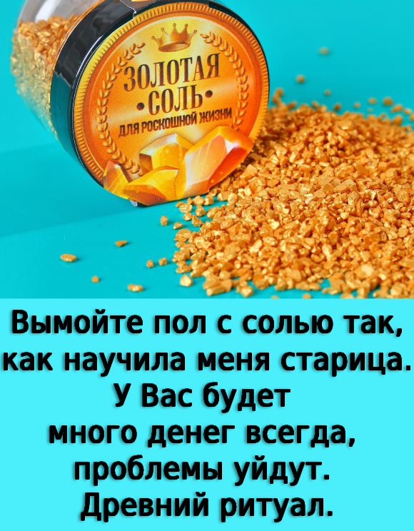 Вымойте пол с солью так,как научила меня старица.У Вас будет много денег всегда, проблемы уйдут. Древний ритуал.