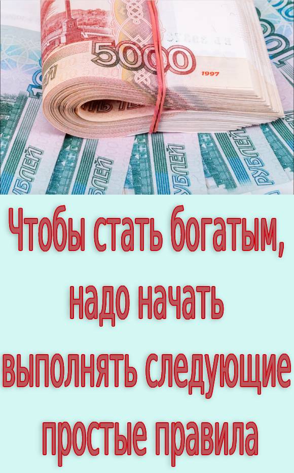 Чтобы стать богатым, надо начать выполнять следующие простые правила