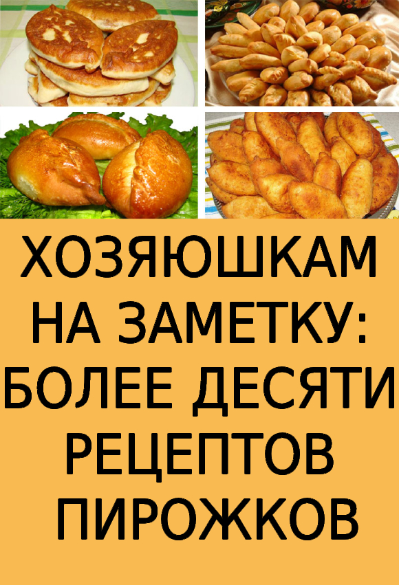 ХОЗЯЮШКАМ НА ЗАМЕТКУ: БОЛЕЕ ДЕСЯТИ РЕЦЕПТОВ ПИРОЖКОВ