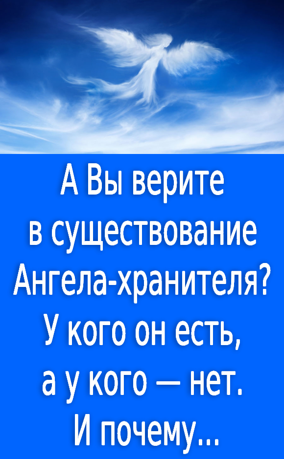 Вы верите в существование Ангела-хранителя? У кого он есть, а у кого — нет. И почему.