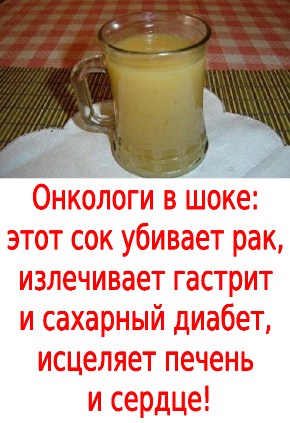 Онкологи в шоке: этот сок убивает рак, излечивает гастрит и сахарный диабет, исцеляет печень и сердце!