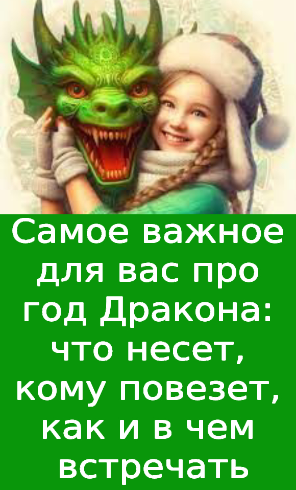 Самое важное для вас про год Дракона: что несет, кому повезет, как и в чем встречать